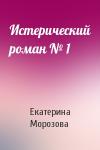 Екатерина Морозова - Истерический роман № 1