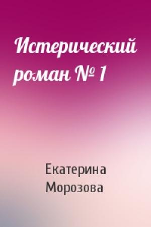 Обложка книги «Истерический роман № 1» — Екатерина Морозова