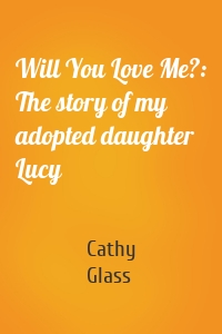 Will You Love Me?: The story of my adopted daughter Lucy