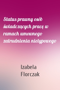 Status prawny osób świadczących pracę w ramach umownego zatrudnienia nietypowego