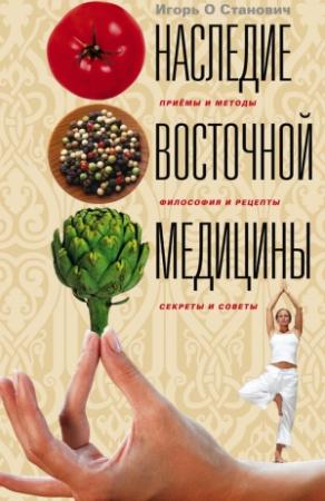 Обложка книги «Наследие восточной медицины. Приемы и методы, философия и рецепты, секреты и советы» — Игорь Станович