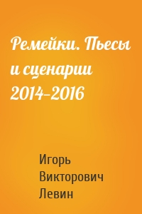 Ремейки. Пьесы и сценарии 2014—2016