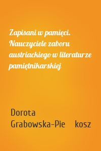 Zapisani w pamięci. Nauczyciele zaboru austriackiego w literaturze pamiętnikarskiej