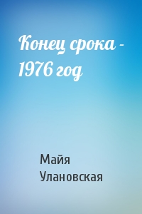 Майя Улановская - Конец срока - 1976 год