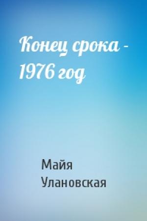 Обложка книги «Конец срока - 1976 год» — Майя Улановская