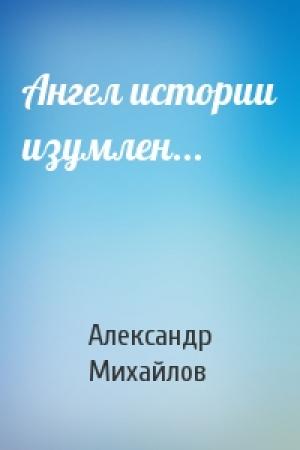 Обложка книги «Ангел истории изумлен...» — Александр Михайлов