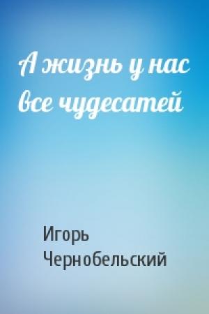 Обложка книги «А жизнь у нас все чудесатей» — Игорь Чернобельский