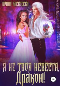Ирина Алексеева - Я не твоя невеста, Дракон! (СИ)