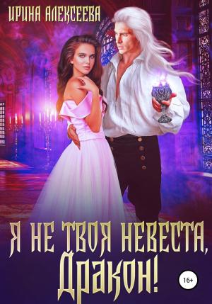 Обложка книги «Я не твоя невеста, Дракон! (СИ)» — Ирина Алексеева