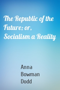 The Republic of the Future; or, Socialism a Reality