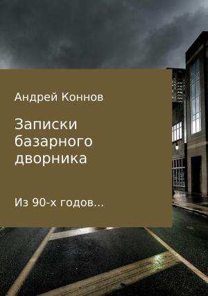 Обложка книги «Записки базарного дворника из 90-х годов» — Андрей Коннов
