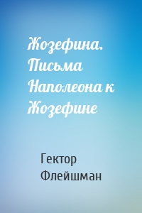 Жозефина. Письма Наполеона к Жозефине