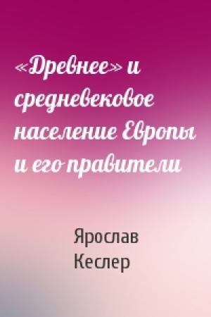 Обложка книги ««Древнее» и средневековое население Европы и его правители» — Ярослав Кеслер