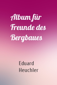 Album für Freunde des Bergbaues