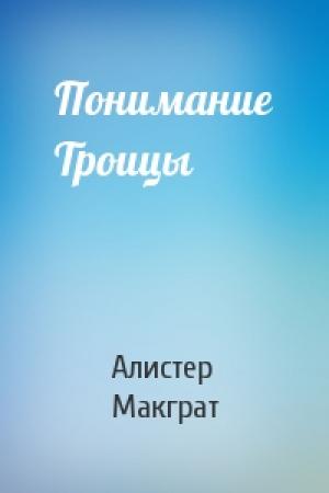 Обложка книги «Понимание Троицы» — Алистер Макграт