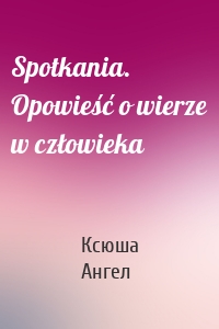 Spotkania. Opowieść o wierze w człowieka