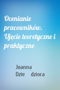 Ocenianie pracowników. Ujęcie teoretyczne i praktyczne