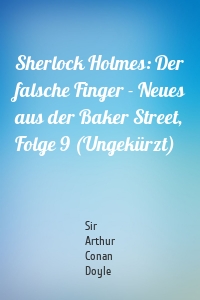 Sherlock Holmes: Der falsche Finger - Neues aus der Baker Street, Folge 9 (Ungekürzt)