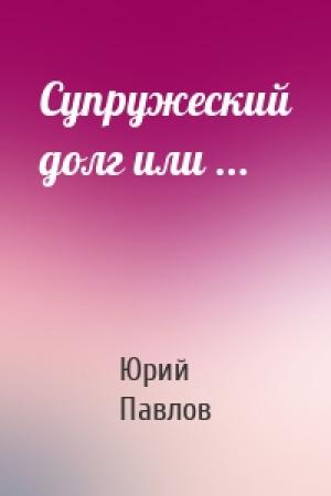Обложка книги «Супружеский долг или ...» — Юрий Павлов