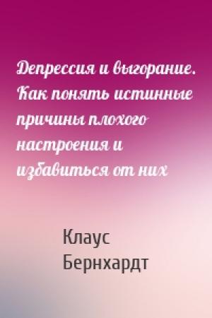 Обложка книги «Депрессия и выгорание. Как понять истинные причины плохого настроения и избавиться от них» — Клаус Бернхардт