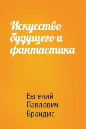 Обложка книги «Искусство будущего и фантастика» — Евгений Брандис