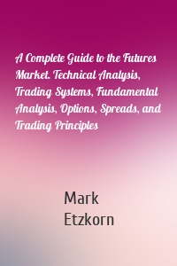 A Complete Guide to the Futures Market. Technical Analysis, Trading Systems, Fundamental Analysis, Options, Spreads, and Trading Principles