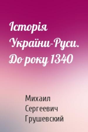 Обложка книги «Історія України-Руси. До року 1340» — Михаил Сергеевич Грушевский
