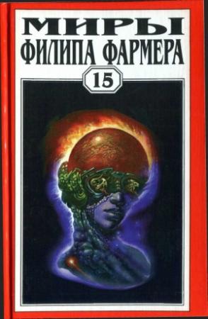 Обложка книги «Миры Филипа Фармера. Том 15. Рассказы» — Филип Фармер