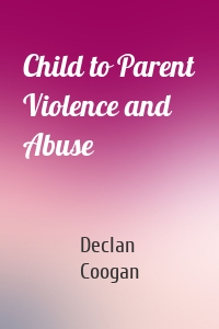 Child to Parent Violence and Abuse