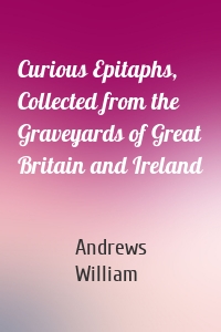 Curious Epitaphs, Collected from the Graveyards of Great Britain and Ireland