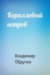 Владимир Обручев - Коралловый остров