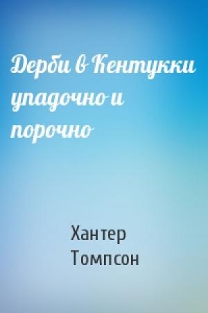 Обложка книги «Дерби в Кентукки упадочно и порочно» — Хантер Томпсон