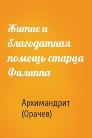 Обложка книги «Житие и благодатная помощь старца Филиппа» — Архимандрит (Орачев)