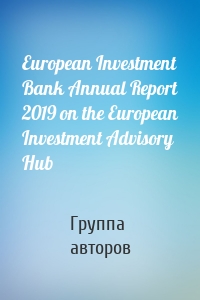 European Investment Bank Annual Report 2019 on the European Investment Advisory Hub