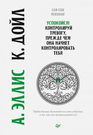 Обложка книги «Успокойся! Контролируй тревогу, прежде чем она начнет контролировать тебя» — Альберт Эллис, Кристин Дойл