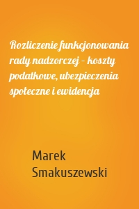 Rozliczenie funkcjonowania rady nadzorczej – koszty podatkowe, ubezpieczenia społeczne i ewidencja