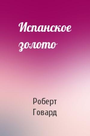 Обложка книги «Испанское золото» — Роберт Говард