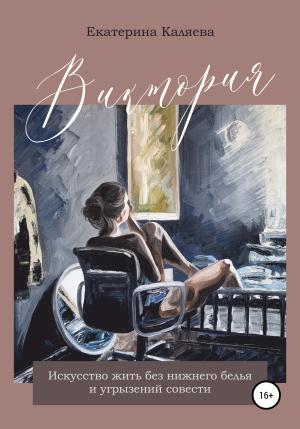 Обложка книги «Виктория. Искусство жить без нижнего белья и угрызений совести» — Екатерина Каляева