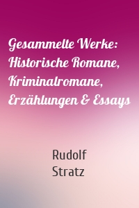 Gesammelte Werke: Historische Romane, Kriminalromane, Erzählungen & Essays