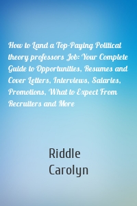 How to Land a Top-Paying Political theory professors Job: Your Complete Guide to Opportunities, Resumes and Cover Letters, Interviews, Salaries, Promotions, What to Expect From Recruiters and More