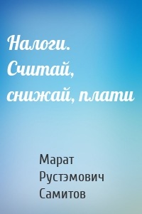 Налоги. Считай, снижай, плати