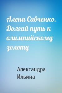 Алена Савченко. Долгий путь к олимпийскому золоту