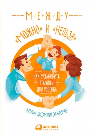 Обложка книги «Между «можно» и «нельзя»: Как установить границы для ребенка» — Катрин Дюмонтей-Кремер