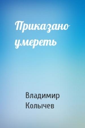 Обложка книги «Приказано умереть» — Владимир Колычев