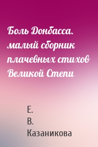 Боль Донбасса. малый сборник плачевных стихов Великой Степи