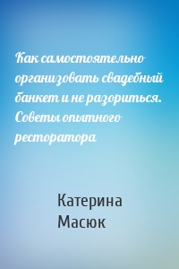 Как самостоятельно организовать свадебный банкет и не разориться. Советы опытного ресторатора