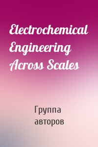 Electrochemical Engineering Across Scales