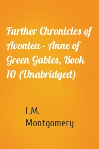 Further Chronicles of Avonlea - Anne of Green Gables, Book 10 (Unabridged)