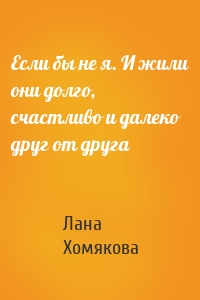 Если бы не я. И жили они долго, счастливо и далеко друг от друга