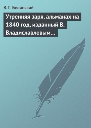Обложка книги «Утренняя заря, альманах на 1840 год, изданный В. Владиславлевым…» — Виссарион Белинский